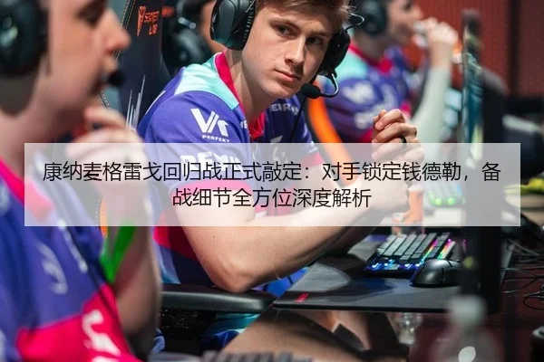 康纳麦格雷戈回归战正式敲定：对手锁定钱德勒，备战细节全方位深度解析