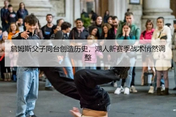 詹姆斯父子同台创造历史，湖人新赛季战术悄然调整