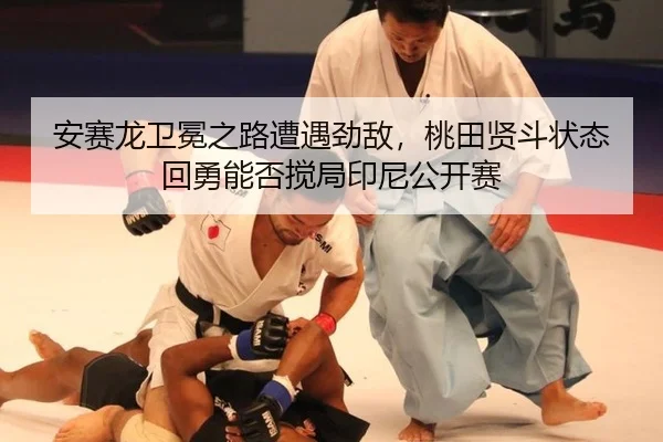 安赛龙卫冕之路遭遇劲敌，桃田贤斗状态回勇能否搅局印尼公开赛